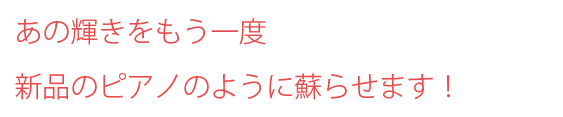 あの輝きを熟練のピアノ職人が一つ一つ手作業でクリーニングし、もう一度新品のピアノのように蘇らせます！